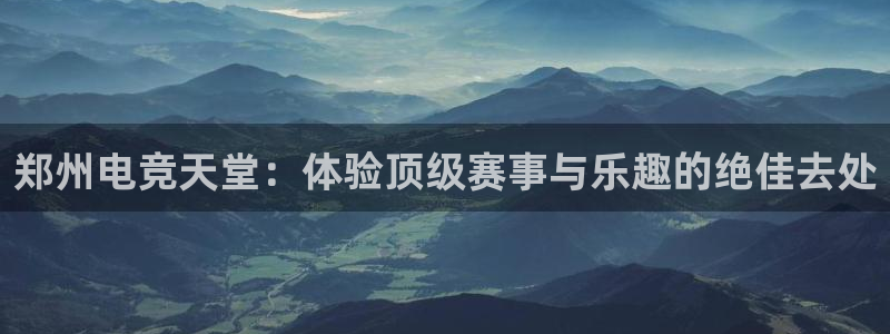 im电竞·(中国)：郑州电竞天堂：体验顶级赛事与乐趣的绝佳去处